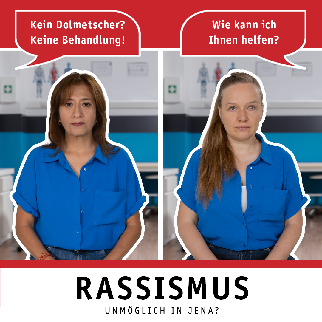 Zwei Frauen sitzen jeweils in einer Arzt-Praxis. Eine Frau wird gefragt: "Wie kann ich Ihnen helfen?" Der anderen Frau wird gesagt: "Kein Dolmetscher? Keine Behandlung!" Das Bild enthält auch den Hashtag-Claim #JenaSchauHin und den Text: Rassismus. Unmöglich in Jena?