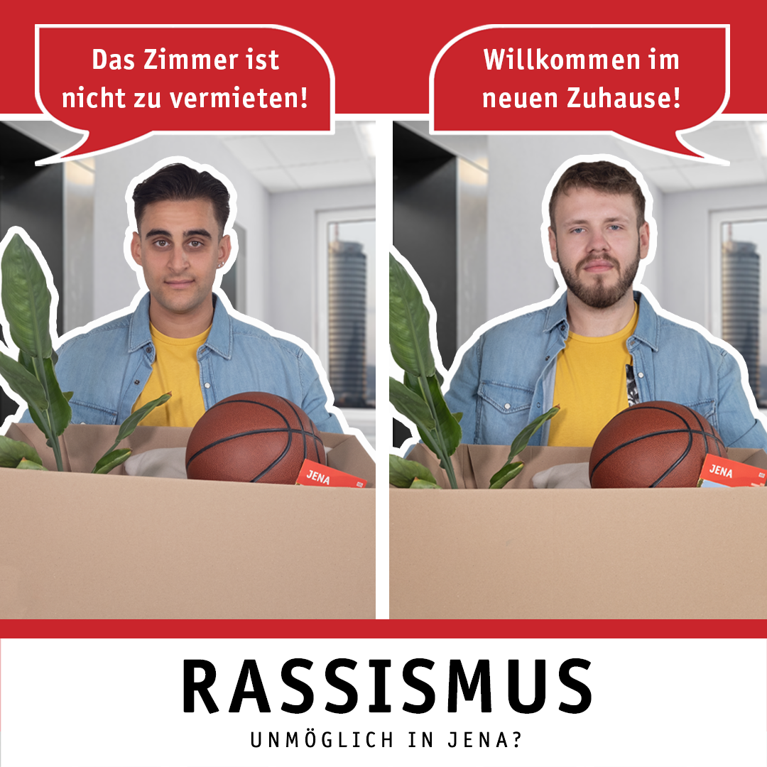 Zwei Männer stehen jeweils mit einer Umzugskiste in einem Gebäude. Einem Mann wird gesagt: "Willkommen im neuen Zuhause!" Dem anderen Mann wird gesagt: "Das Zimmer ist nicht zu vermieten!" Das Bild enthält auch den Hashtag-Claim #JenaSchauHin und den Text: Rassismus. Unmöglich in Jena? 